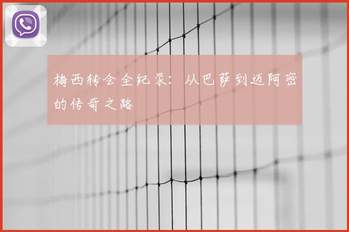 梅西转会全纪录:从巴萨到迈阿密的传奇之路