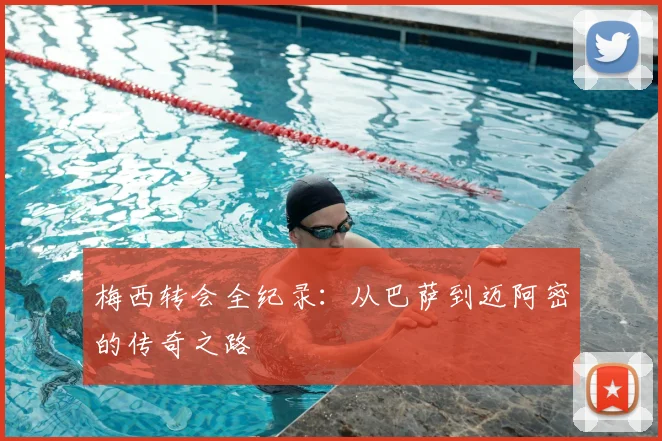 梅西转会全纪录：从巴萨到迈阿密的传奇之路