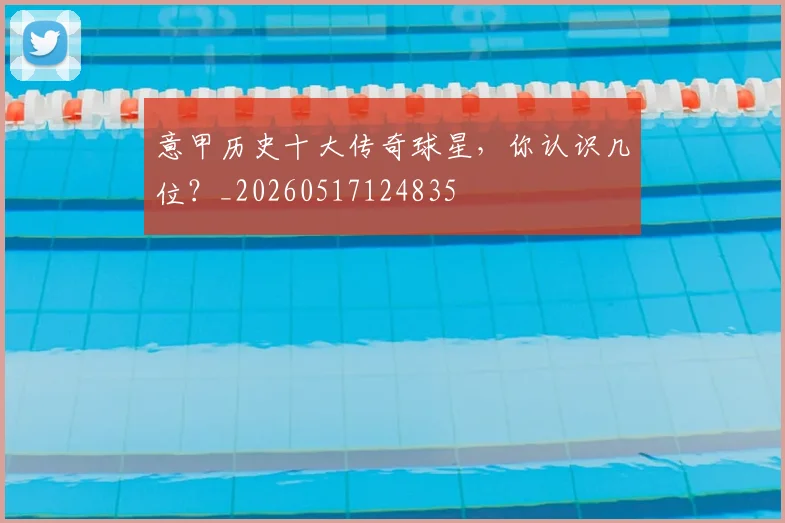 意甲历史十大传奇球星,你认识几位?_20260517124835
