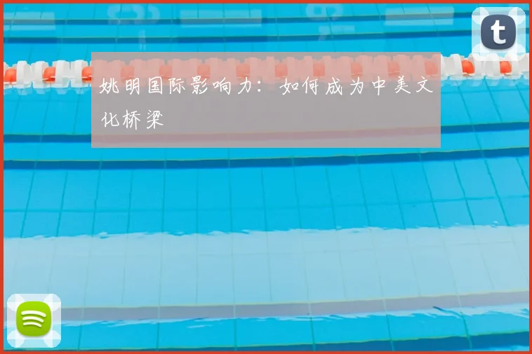 姚明国际影响力:如何成为中美文化桥梁