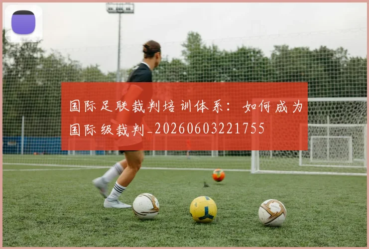 国际足联裁判培训体系：如何成为国际级裁判_20260603221755