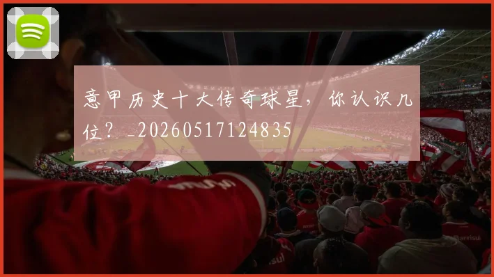 意甲历史十大传奇球星,你认识几位?_20260517124835