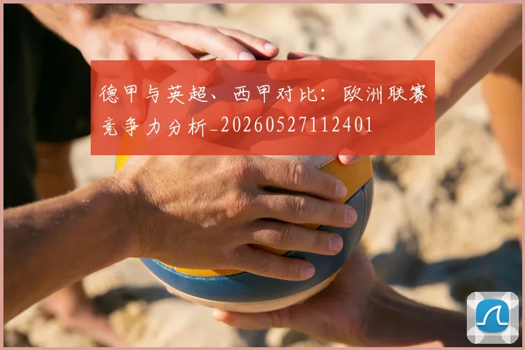 德甲与英超、西甲对比：欧洲联赛竞争力分析_20260527112401