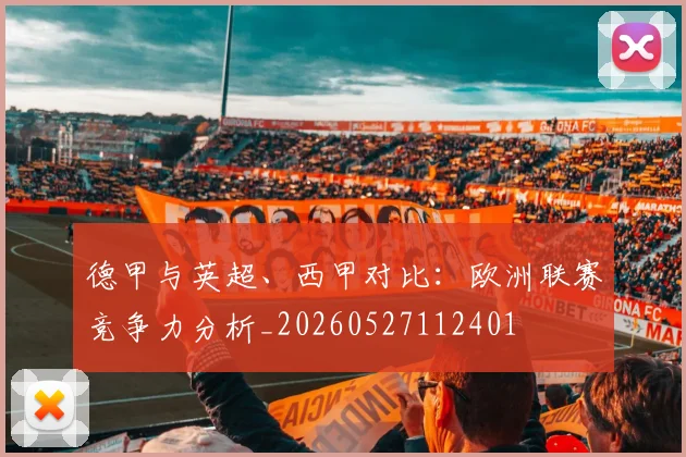 德甲与英超、西甲对比：欧洲联赛竞争力分析_20260527112401
