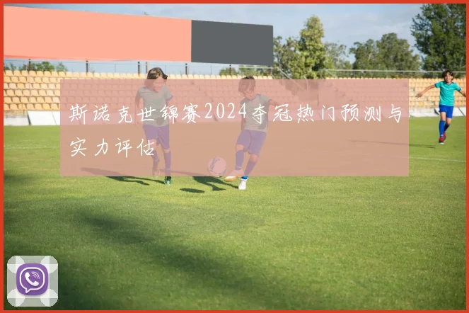 斯诺克世锦赛2024夺冠热门预测与实力评估