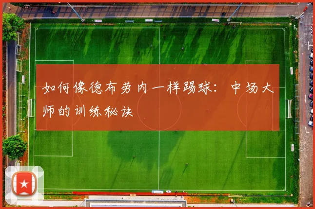 如何像德布劳内一样踢球:中场大师的训练秘诀