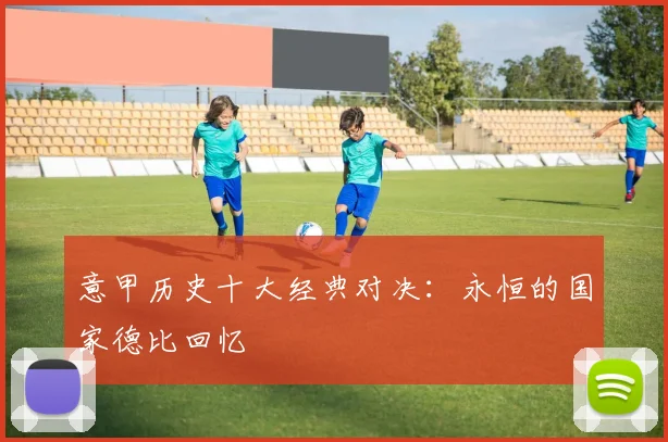 意甲历史十大经典对决：永恒的国家德比回忆