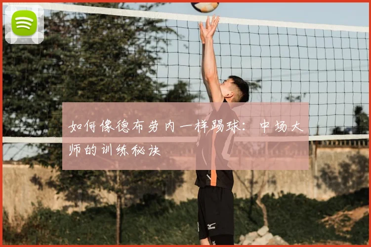 如何像德布劳内一样踢球：中场大师的训练秘诀